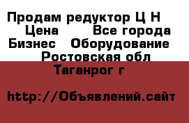 Продам редуктор Ц2Н-500 › Цена ­ 1 - Все города Бизнес » Оборудование   . Ростовская обл.,Таганрог г.